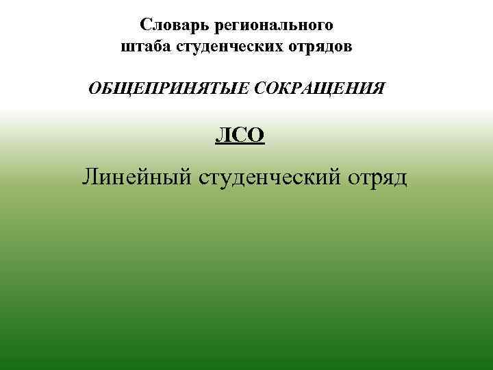 Словарь регионального штаба студенческих отрядов ОБЩЕПРИНЯТЫЕ СОКРАЩЕНИЯ ЛСО Линейный студенческий отряд 