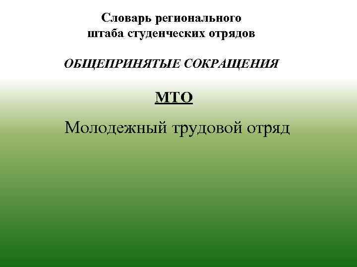 Словарь регионального штаба студенческих отрядов ОБЩЕПРИНЯТЫЕ СОКРАЩЕНИЯ МТО Молодежный трудовой отряд 