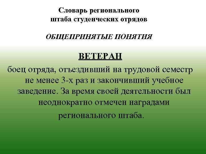 Словарь регионального штаба студенческих отрядов ОБЩЕПРИНЯТЫЕ ПОНЯТИЯ ВЕТЕРАН боец отряда, отъездивший на трудовой семестр