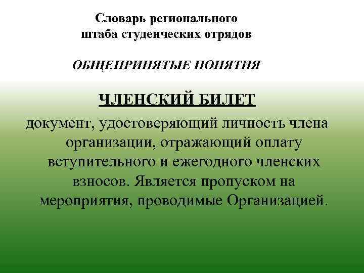 Словарь регионального штаба студенческих отрядов ОБЩЕПРИНЯТЫЕ ПОНЯТИЯ ЧЛЕНСКИЙ БИЛЕТ документ, удостоверяющий личность члена организации,