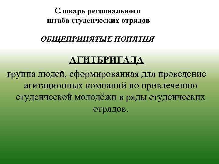 Словарь регионального штаба студенческих отрядов ОБЩЕПРИНЯТЫЕ ПОНЯТИЯ АГИТБРИГАДА группа людей, сформированная для проведение агитационных