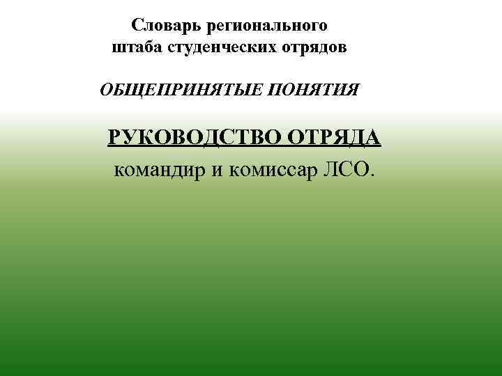 Словарь регионального штаба студенческих отрядов ОБЩЕПРИНЯТЫЕ ПОНЯТИЯ РУКОВОДСТВО ОТРЯДА командир и комиссар ЛСО. 