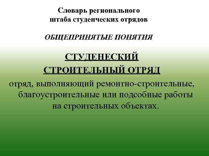 Словарь регионального штаба студенческих отрядов ОБЩЕПРИНЯТЫЕ ПОНЯТИЯ СТУДЕНЕСКИЙ СТРОИТЕЛЬНЫЙ ОТРЯД отряд, выполняющий ремонтно-строительные, благоустроительные