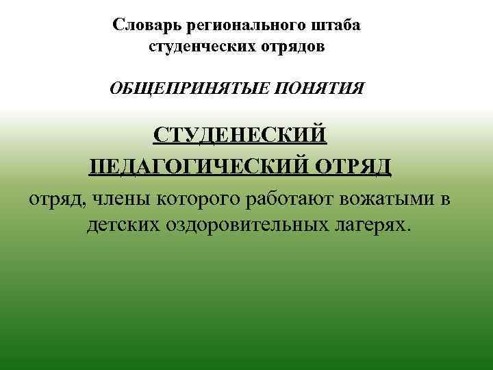 Словарь регионального штаба студенческих отрядов ОБЩЕПРИНЯТЫЕ ПОНЯТИЯ СТУДЕНЕСКИЙ ПЕДАГОГИЧЕСКИЙ ОТРЯД отряд, члены которого работают