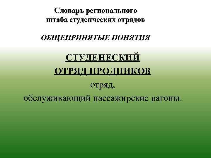 Словарь регионального штаба студенческих отрядов ОБЩЕПРИНЯТЫЕ ПОНЯТИЯ СТУДЕНЕСКИЙ ОТРЯД ПРОДНИКОВ отряд, обслуживающий пассажирские вагоны.