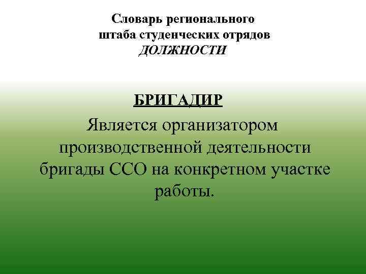 Словарь регионального штаба студенческих отрядов ДОЛЖНОСТИ БРИГАДИР Является организатором производственной деятельности бригады ССО на