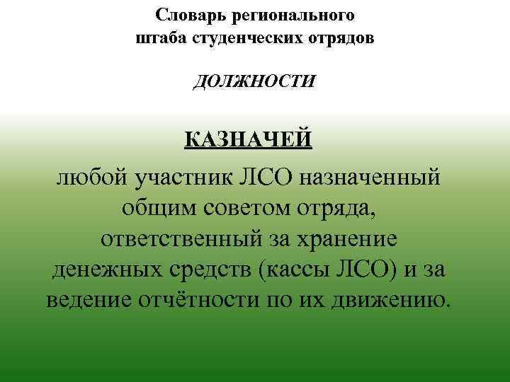 Словарь регионального штаба студенческих отрядов ДОЛЖНОСТИ КАЗНАЧЕЙ любой участник ЛСО назначенный общим советом отряда,