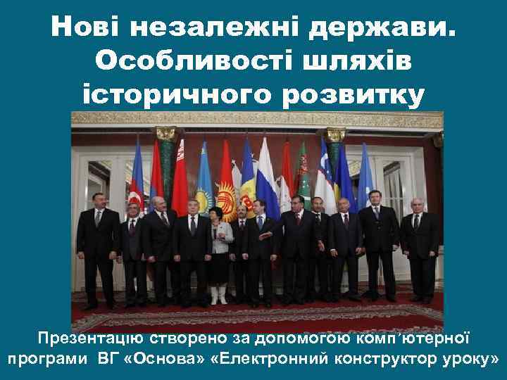 Нові незалежні держави. Особливості шляхів історичного розвитку Презентацію створено за допомогою комп’ютерної програми ВГ