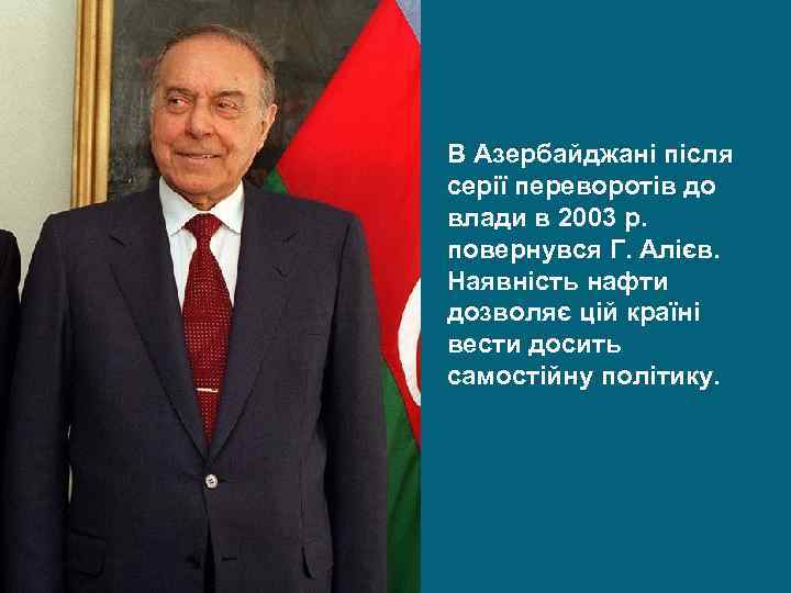 В Азербайджані після серії переворотів до влади в 2003 р. повернувся Г. Алієв. Наявність