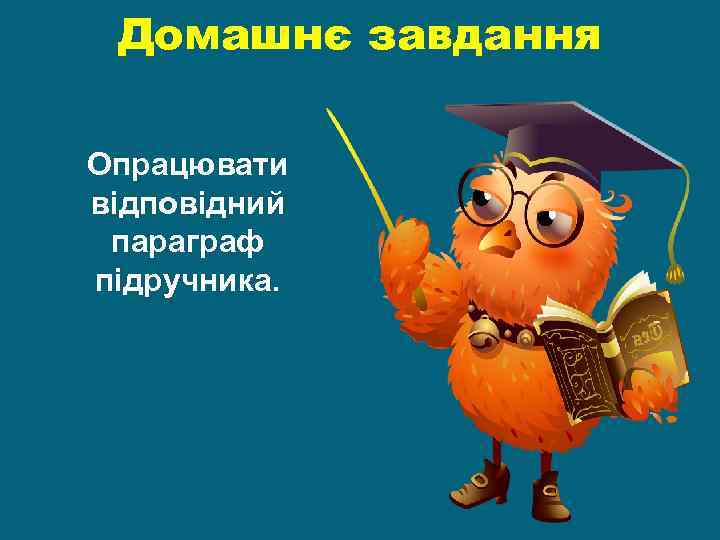 Домашнє завдання Опрацювати відповідний параграф підручника. 