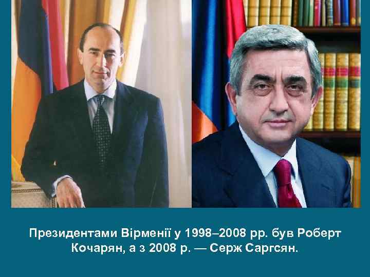 Президентами Вірменії у 1998– 2008 рр. був Роберт Кочарян, а з 2008 р. —