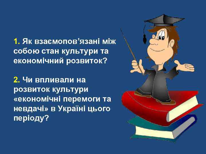 1. Як взаємопов’язані між собою стан культури та економічний розвиток? 2. Чи впливали на