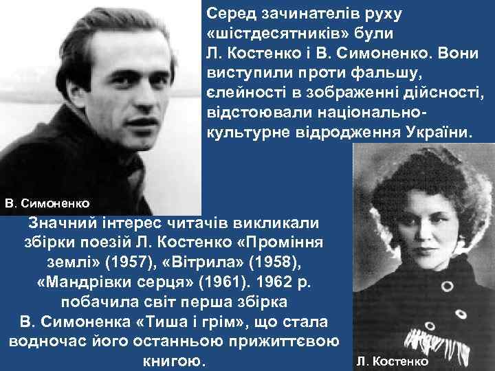 Серед зачинателів руху «шістдесятників» були Л. Костенко і В. Симоненко. Вони виступили проти фальшу,