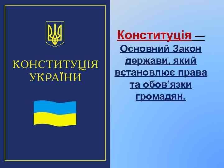 Конституція — Основний Закон держави, який встановлює права та обов’язки громадян. 