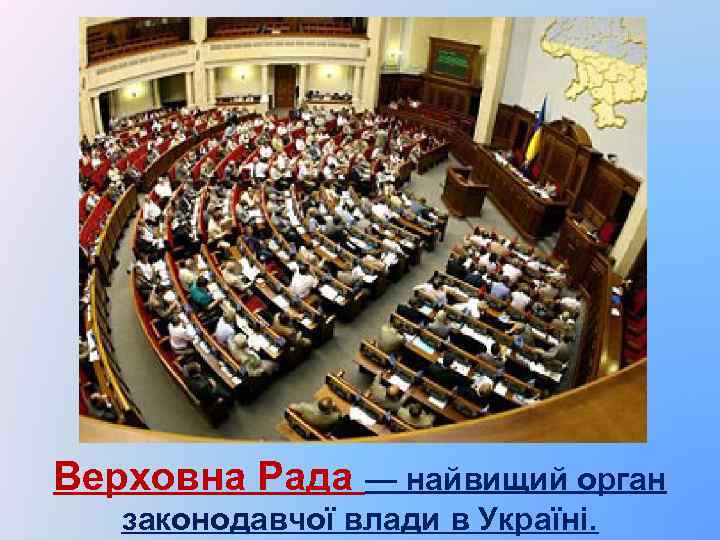 Верховна Рада — найвищий орган законодавчої влади в Україні. 