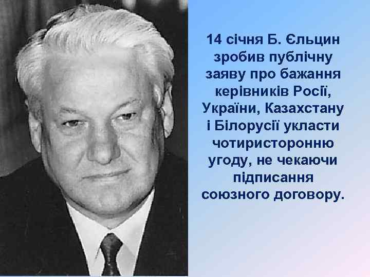 14 січня Б. Єльцин зробив публічну заяву про бажання керівників Росії, України, Казахстану і