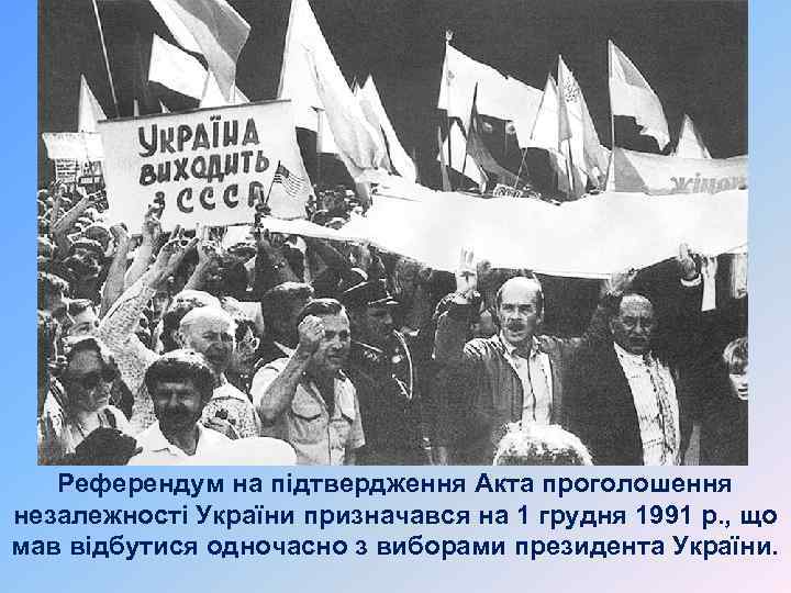 Референдум на підтвердження Акта проголошення незалежності України призначався на 1 грудня 1991 р. ,