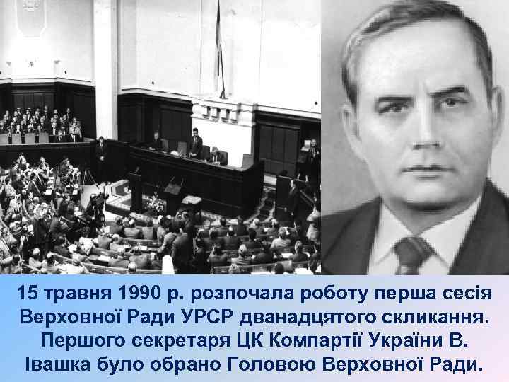 15 травня 1990 р. розпочала роботу перша сесія Верховної Ради УРСР дванадцятого скликання. Першого