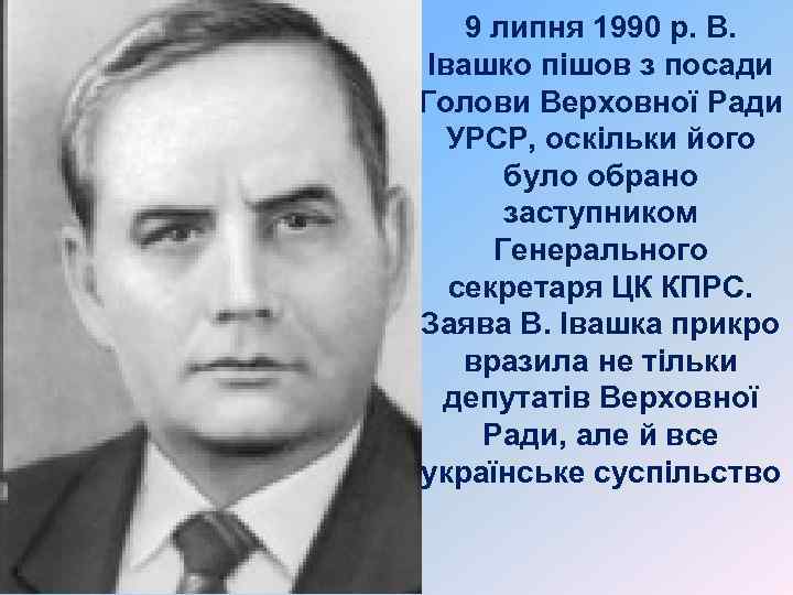9 липня 1990 р. В. Івашко пішов з посади Голови Верховної Ради УРСР, оскільки