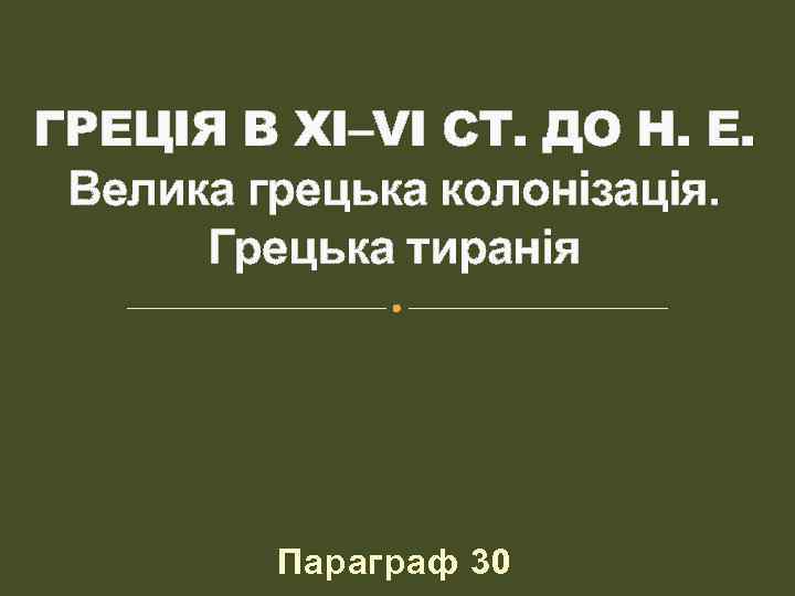 ГРЕЦІЯ В XI–VI СТ. ДО Н. Е. Велика грецька колонізація. Грецька тиранія Параграф 30