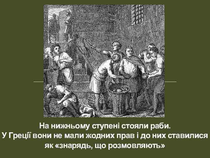 На нижньому ступені стояли раби. У Греції вони не мали жодних прав і до