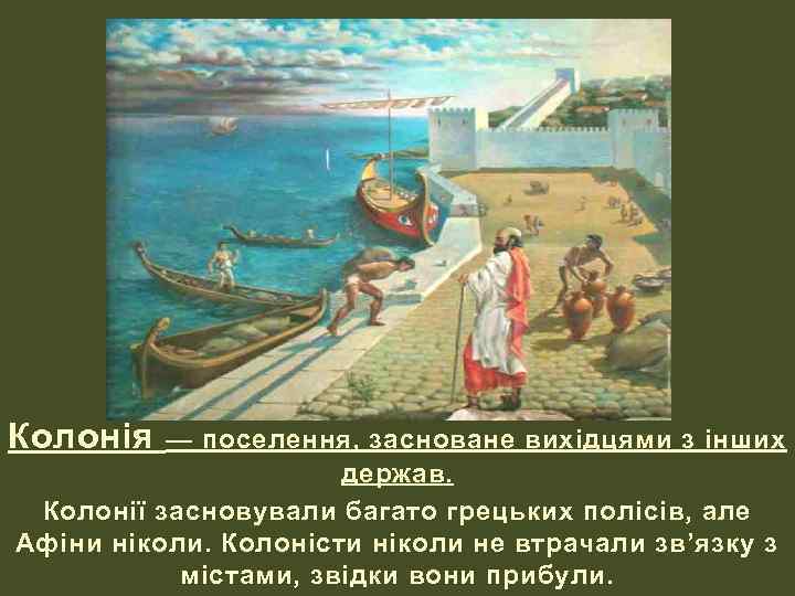 Колонія — поселення, засноване вихідцями з інших держав. Колонії засновували багато грецьких полісів, але