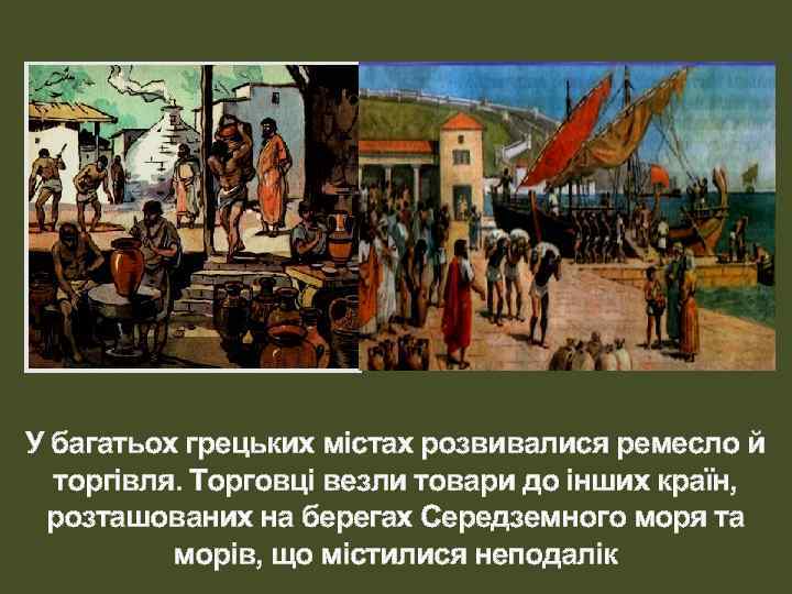 У багатьох грецьких містах розвивалися ремесло й торгівля. Торговці везли товари до інших країн,