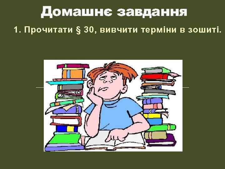 Домашнє завдання 1. Прочитати § 30, вивчити терміни в зошиті. 