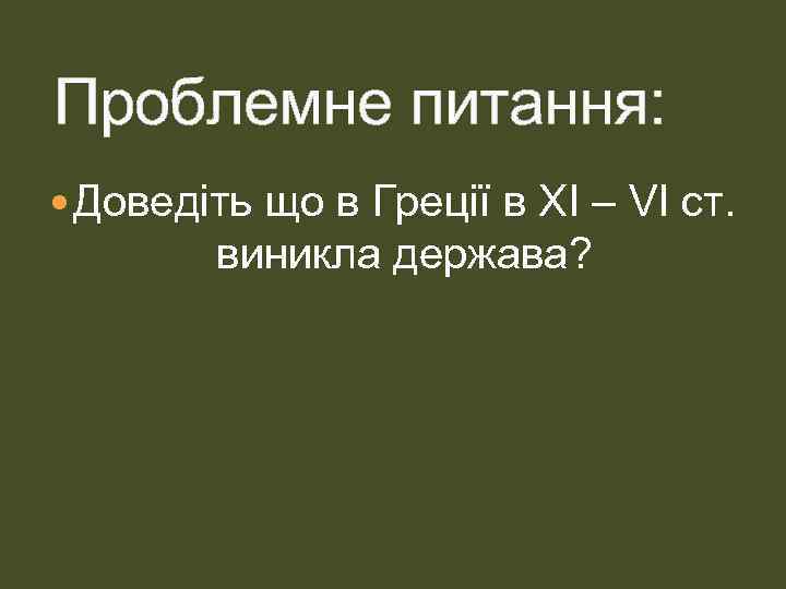 Проблемне питання: Доведіть що в Греції в ХІ – VІ ст. виникла держава? 