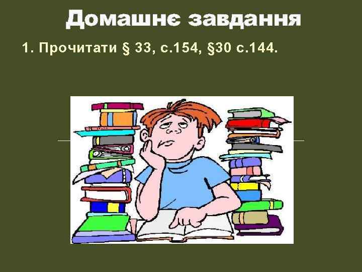 Домашнє завдання 1. Прочитати § 33, с. 154, § 30 с. 144. 