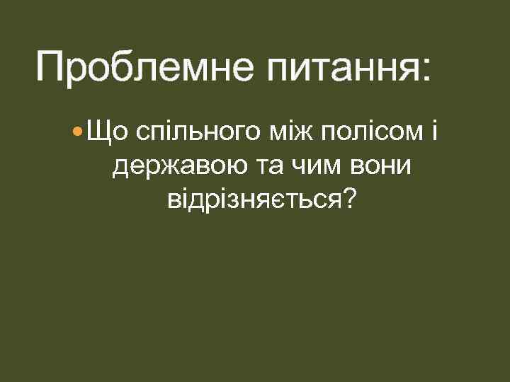 Проблемне питання: Що спільного між полісом і державою та чим вони відрізняється? 