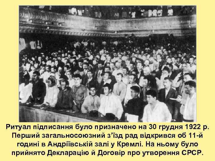 Ритуал підписання було призначено на 30 грудня 1922 р. Перший загальносоюзний з’їзд рад відкрився