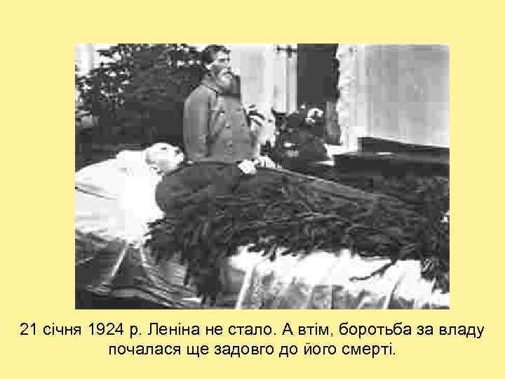 21 січня 1924 р. Леніна не стало. А втім, боротьба за владу почалася ще