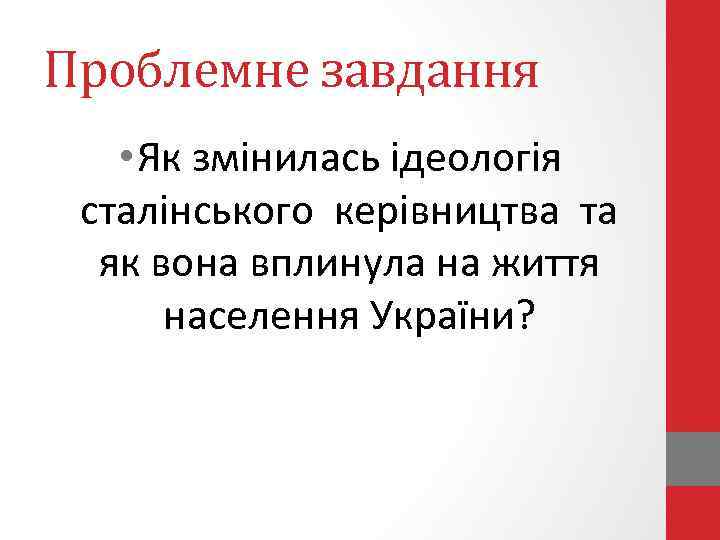 Проблемне завдання • Як змінилась ідеологія сталінського керівництва та як вона вплинула на життя