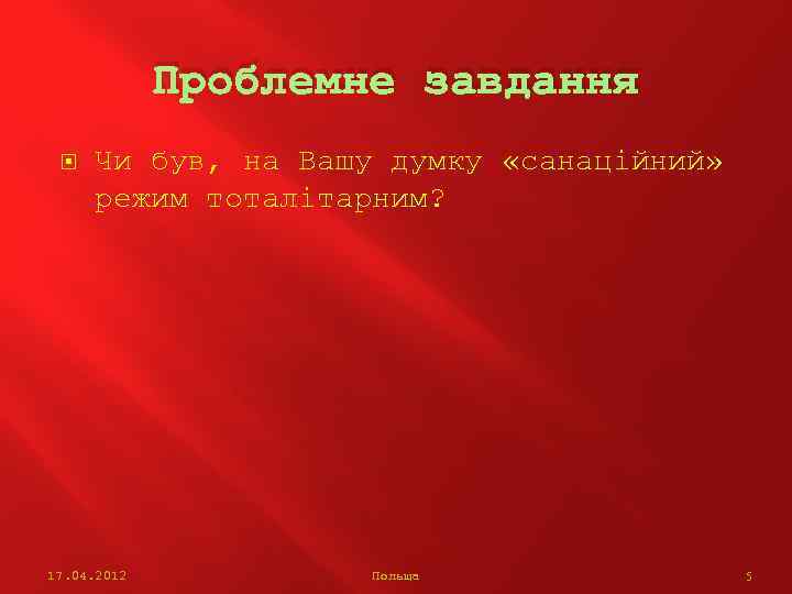 Проблемне завдання Чи був, на Вашу думку «санаційний» режим тоталітарним? 17. 04. 2012 Польща