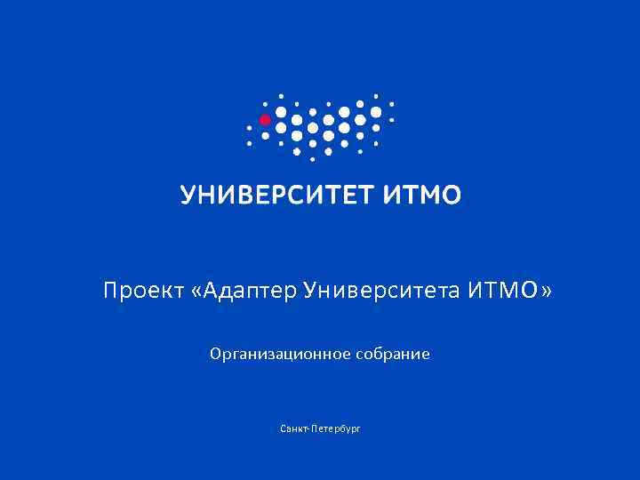 Проект «Адаптер Университета ИТМО» Организационное собрание Санкт- Петербург 