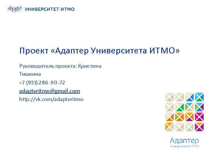 Проект «Адаптер Университета ИТМО» Руководитель проекта: Кристина Тишкина +7 (931) 286 -90 -72 adapteritmo@gmail.