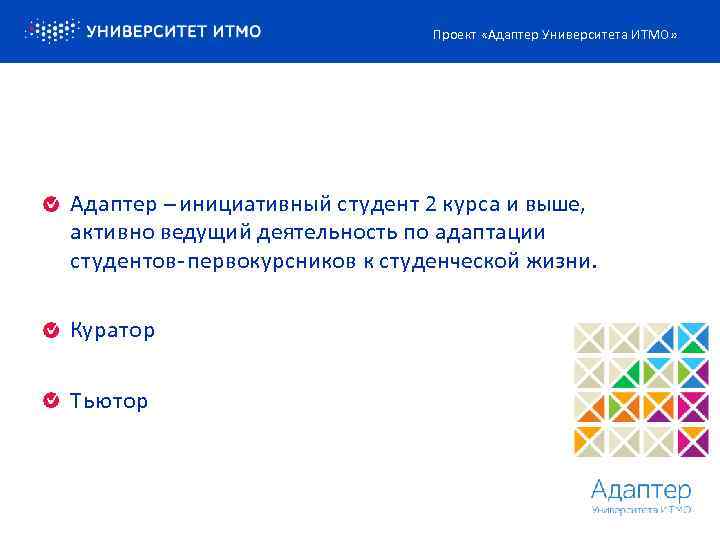 Проект «Адаптер Университета ИТМО» Адаптер – инициативный студент 2 курса и выше, активно ведущий