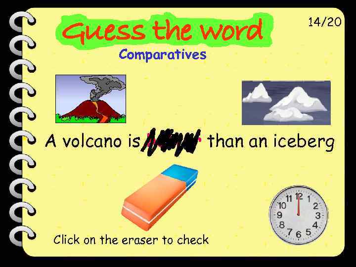 14/20 Comparatives A volcano is hotter than an iceberg Click on the eraser to