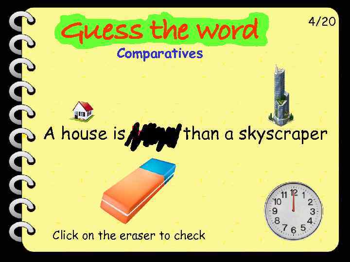 4/20 Comparatives A house is lower than a skyscraper Click on the eraser to