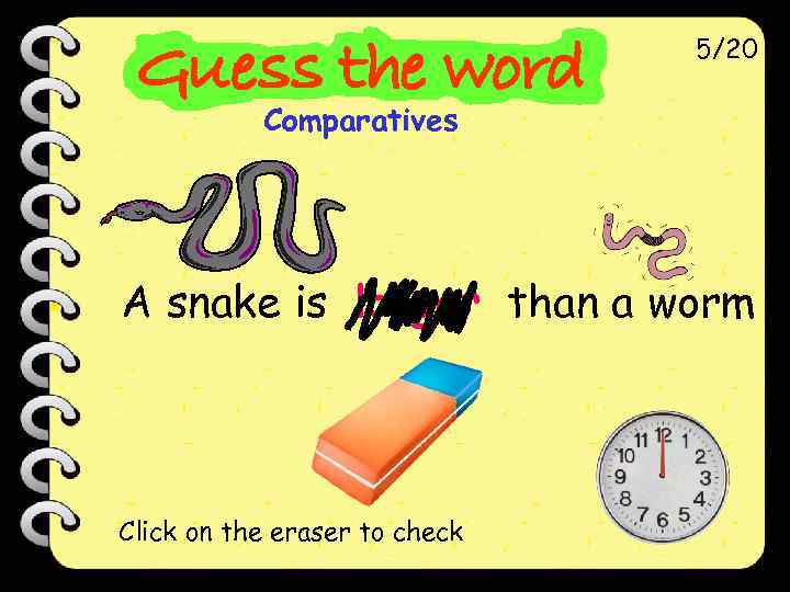 5/20 Comparatives A snake is longer than a worm Click on the eraser to