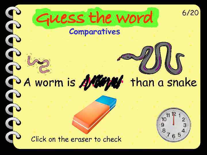 6/20 Comparatives A worm is shorter than a snake Click on the eraser to