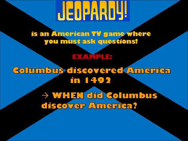 is an American TV game where you must ask questions! EXAMPLE: Columbus discovered America