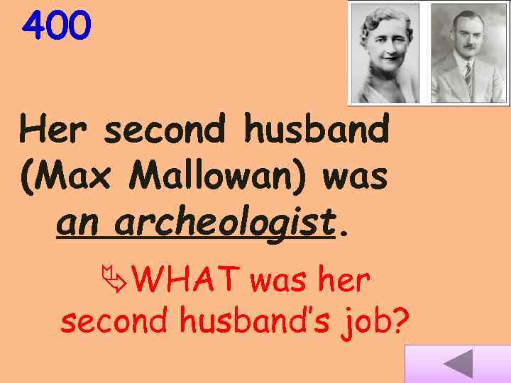 400 Her second husband (Max Mallowan) was an archeologist. WHAT was her second husband’s