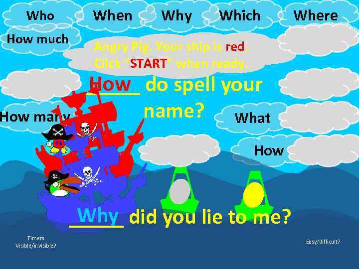 When Who How much Why Which Angry Pig. Your ship is red. Click “START”