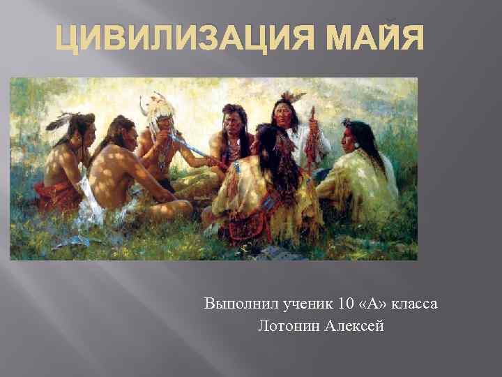 ЦИВИЛИЗАЦИЯ МАЙЯ Выполнил ученик 10 «А» класса Лотонин Алексей 