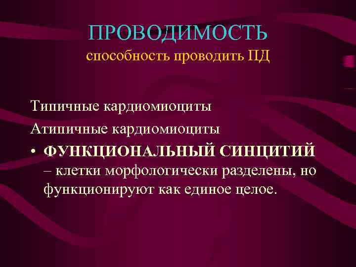 ПРОВОДИМОСТЬ способность проводить ПД Типичные кардиомиоциты Атипичные кардиомиоциты • ФУНКЦИОНАЛЬНЫЙ СИНЦИТИЙ – клетки морфологически