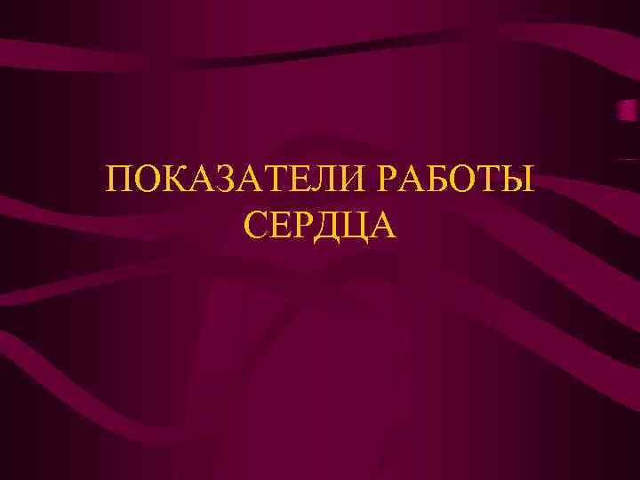 ПОКАЗАТЕЛИ РАБОТЫ СЕРДЦА 