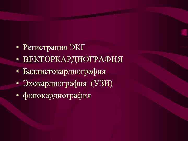  • • • Регистрация ЭКГ ВЕКТОРКАРДИОГРАФИЯ Баллистокардиография Эхокардиография (УЗИ) фонокардиография 