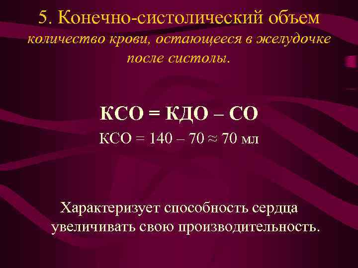 5. Конечно-систолический объем количество крови, остающееся в желудочке после систолы. КСО = КДО –